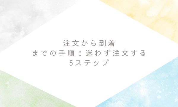 注文から到着までの手順：迷わず注文する5ステップ