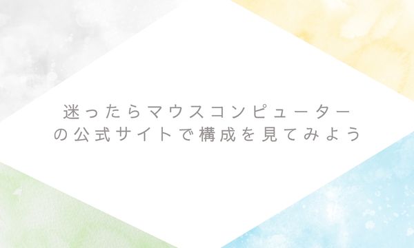 迷ったらマウスコンピューターの公式サイトで構成を見てみよう